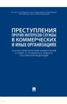 Научно-практический комментарий к главе 23 УК РФ. Преступления против интересов службы в коммерческ.