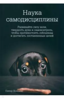 Наука самодисциплины. Развивайте силу воли, твердость духа и самоконтроль