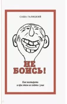 Не боись! Как постареть и при этом не сойти с ума