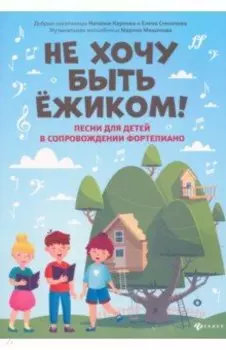 Не хочу быть ёжиком! Песни для детей в сопровождении фортепиано