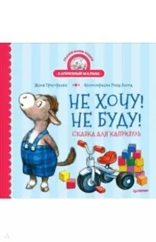Не хочу! Не буду! Сказка для капризуль