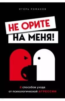 Не орите на меня! 8 способов ухода от психологической агрессии