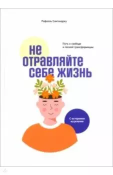 Не отравляйте себе жизнь. Путь к свободе и личной трансформации