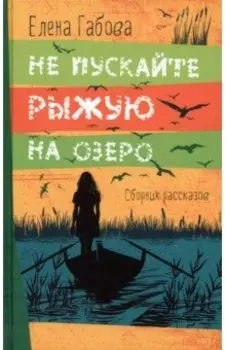 Не пускайте Рыжую на озеро. Рассказы