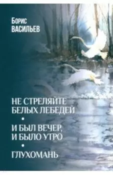Не стреляйте белых лебедей. И был вечер, и было утро. Глухомань