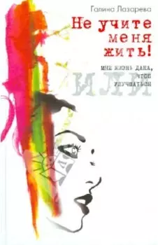 Не учите меня жить! или Мне жизнь дана, чтоб улучшаться