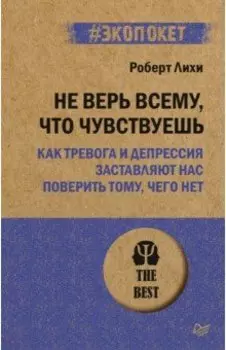 Не верь всему, что чувствуешь. Как тревога и депрессия заставляют нас поверить тому, чего нет