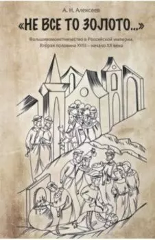 "Не все то золото...". Фальшивомонетничество в Российской Империи. Вторая половина XVIII - начало ХХ