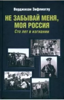 Не забывай меня, моя Россия. Сто лет в изгнании