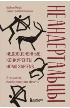 Неандертальцы. Недооцененные конкуренты Homo sapiens
