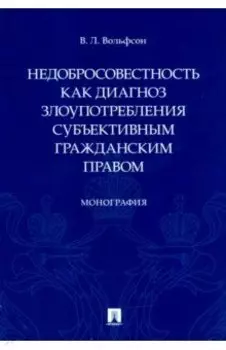 Недобросовестность как диагноз злоупотребления субъективным гражданским правом. Монография