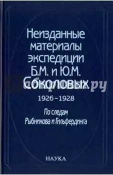 Неизданные материалы экспедиции Б. М. и Ю. М. Соколовых. 1926-1928. В 2-х томах. Том 1