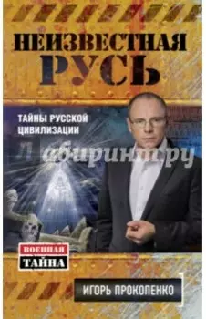 Неизвестная Русь. Тайны русской цивилизации