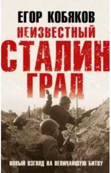 Неизвестный Сталинград. Новый взгляд на величайшую битву