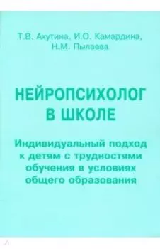 Нейропсихолог в школе. Пособие для педагогов. Индивидуальный подход к детям с трудностями обучения