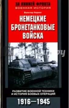 Немецкие бронетанковые войска. Развитие военной техники и история боевых операций. 1916 - 1945