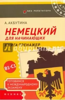 Немецкий для начинающих. Готовимся к международному экзамену В1-С1. Книга-тренажер