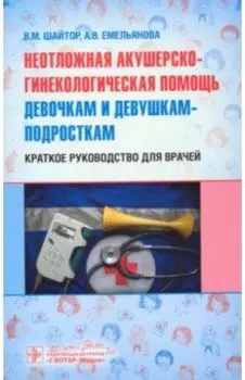 Неотложная акушер-гинекологическая помощь девочкам и девушкам. Краткое руководство для врачей