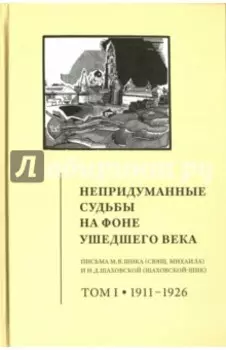 Непридуманные судьбы на фоне ушедшего века. Письма М. В. Шика. В 2-х томах. Том 1. 1911-1926