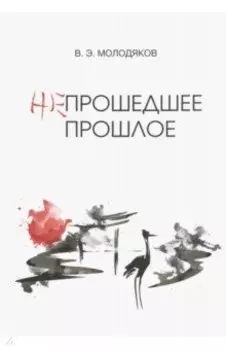 Непрошедшее прошлое. Очерки политической и интеллектуальной истории Японии XIX-XX веков