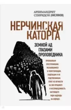 Нерчинская каторга. Земной ад глазами проповедника