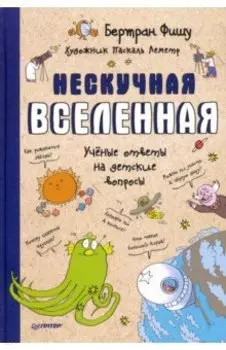 Нескучная Вселенная. Ученые ответы на детские вопросы