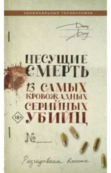 Несущие смерть. 13 самых кровожадных серийных убийц