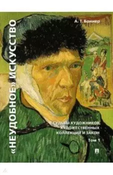 "Неудобное" искусство. Судьбы художников, художественных коллекций и закон. Том 1