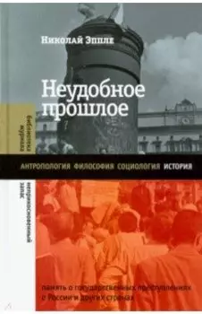 Неудобное прошлое. Память о государственных преступлениях в России и других странах