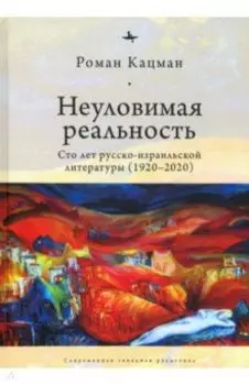 Неуловимая реальность. Сто лет русско-израильской литературы (1920–2020)