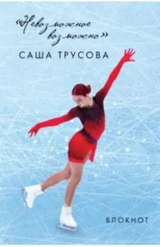 Невозможное возможно. Саша Трусова. Блокнот