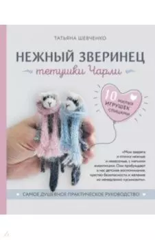 Нежный зверинец тетушки Чарли. 10 милых игрушек спицами. Самое душевное практическое руководство