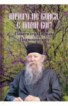 Ничего не бойся. С нами Бог! Памяти отца Германа Подмошенского