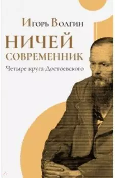 Ничей современник. Четыре круга Достоевского