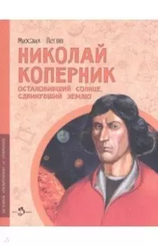 Николай Коперник. Остановивший Солнце, сдвинувший Землю