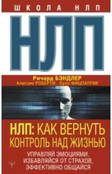 НЛП. Как вернуть контроль над жизнью. Управляй эмоциями, избавляйся от страхов, эффективно общайся