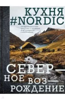 Nordic кухня. Северное Возрождение. Гастрономические прогулки с лучшими шеф-поварами Скандинавии