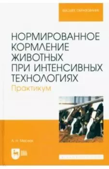 Нормированное кормление животных при интенсивных технологиях. Практикум. Учебное пособие для вузов
