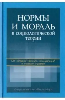 Нормы и мораль в социологической теории. От классических концепций к новым идеям. Монография