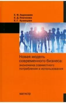 Новая модель современного бизнеса. Экономика совместного потребления и использования. Монография