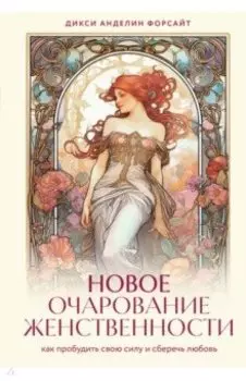 Новое очарование женственности. Как пробудить свою силу и сберечь любовь