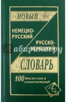 Новый немецко-русский и русско-немецкий словарь: 100 000 слов и словосочетаний