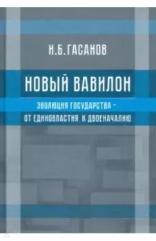 Новый Вавилон. Эволюция государства - от единовластия к двоеначалию