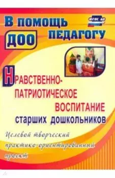 Нравственно-патриотическое воспитание старших дошкольников. Целевой практико-ориентированный проект