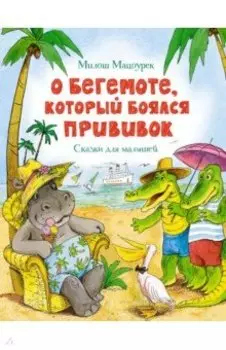 О бегемоте, который боялся прививок. Сказки