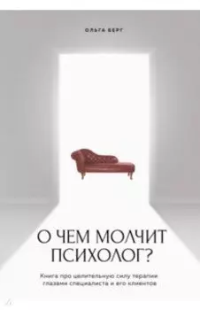 О чем молчит психолог? Книга про целительную силу терапии глазами специалиста и его клиентов