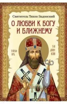 О любви к Богу и ближнему. Сборник Слов святителя Тихона Задонского