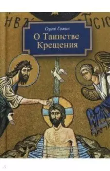 О Таинстве Крещения. Готовящимся стать чадами Церкви Христовой в наставление