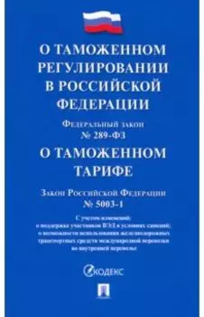 О таможенном регулировании в РФ и о внесении изменений в отдельные законодательные акты РФ № 289-ФЗ