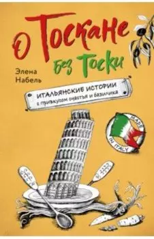 О Тоскане без тоски. Итальянские истории с привкусом счастья и базилика